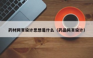 德清药材网页设计思想是什么（药品网页设计）